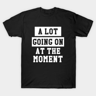 A lot going on at the moment T-Shirt